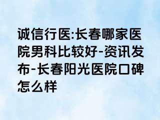 诚信行医:长春哪家医院男科比较好-资讯发布-长春阳光医院口碑怎么样