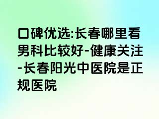 口碑优选:长春哪里看男科比较好-健康关注-长春阳光中医院是正规医院