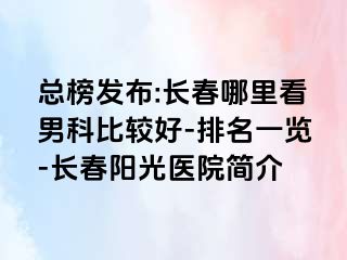 总榜发布:长春哪里看男科比较好-排名一览-长春阳光医院简介