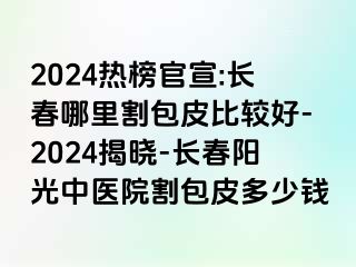 2024热榜官宣:长春哪里割包皮比较好-2024揭晓-长春阳光中医院割包皮多少钱