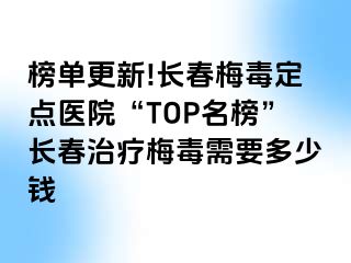 榜单更新!长春梅毒定点医院“TOP名榜”长春治疗梅毒需要多少钱