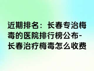 近期排名：长春专治梅毒的医院排行榜公布-长春治疗梅毒怎么收费