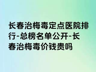 长春治梅毒定点医院排行-总榜名单公开-长春治梅毒价钱贵吗