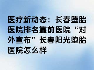 医疗新动态：长春堕胎医院排名靠前医院“对外宣布”长春阳光堕胎医院怎么样