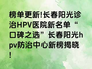 榜单更新!长春阳光诊治HPV医院新名单“口碑之选”长春阳光hpv防治中心新榜揭晓!