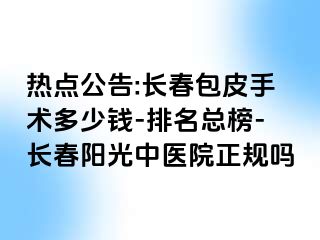 热点公告:长春包皮手术多少钱-排名总榜-长春阳光中医院正规吗