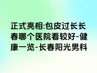 正式亮相:包皮过长长春哪个医院看较好-健康一览-长春阳光男科