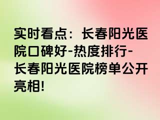 实时看点：长春阳光医院口碑好-热度排行-长春阳光医院榜单公开亮相!