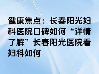 健康焦点：长春阳光妇科医院口碑如何“详情了解”长春阳光医院看妇科如何