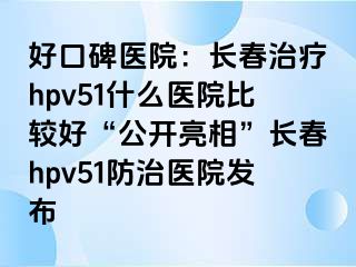 好口碑医院：长春治疗hpv51什么医院比较好“公开亮相”长春hpv51防治医院发布