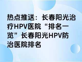 热点推送：长春阳光治疗HPV医院“排名一览”长春阳光HPV防治医院排名