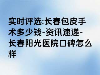 实时评选:长春包皮手术多少钱-资讯速递-长春阳光医院口碑怎么样