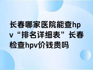 长春哪家医院能查hpv“排名详细表”长春检查hpv价钱贵吗