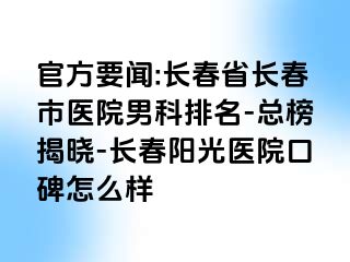 官方要闻:长春省长春市医院男科排名-总榜揭晓-长春阳光医院口碑怎么样