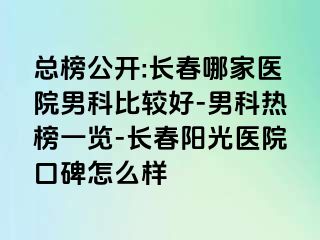 总榜公开:长春哪家医院男科比较好-男科热榜一览-长春阳光医院口碑怎么样