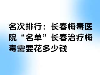 名次排行：长春梅毒医院“名单”长春治疗梅毒需要花多少钱