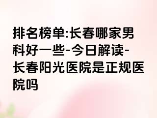 排名榜单:长春哪家男科好一些-今日解读-长春阳光医院是正规医院吗