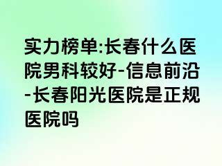 实力榜单:长春什么医院男科较好-信息前沿-长春阳光医院是正规医院吗