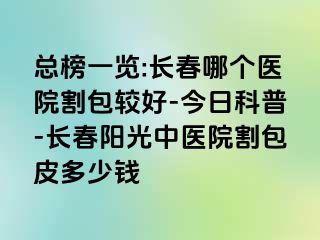 总榜一览:长春哪个医院割包较好-今日科普-长春阳光中医院割包皮多少钱