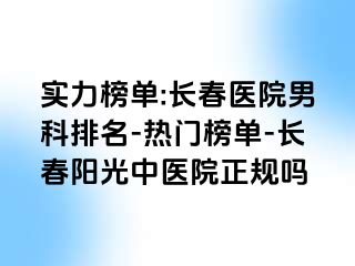 实力榜单:长春医院男科排名-热门榜单-长春阳光中医院正规吗