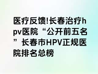 医疗反馈!长春治疗hpv医院“公开前五名”长春市HPV正规医院排名总榜