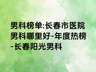 男科榜单:长春市医院男科哪里好-年度热榜-长春阳光男科