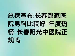 总榜宣布:长春哪家医院男科比较好-年度热榜-长春阳光中医院正规吗