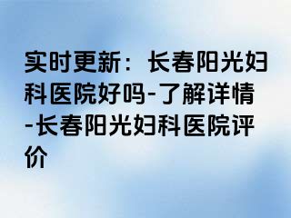 实时更新：长春阳光妇科医院好吗-了解详情-长春阳光妇科医院评价