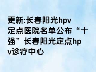 更新:长春阳光hpv定点医院名单公布“十强”长春阳光定点hpv诊疗中心