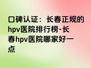 口碑认证：长春正规的hpv医院排行榜-长春hpv医院哪家好一点