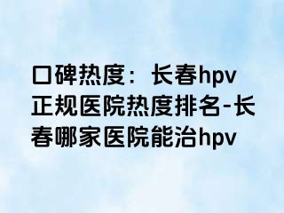 口碑热度：长春hpv正规医院热度排名-长春哪家医院能治hpv