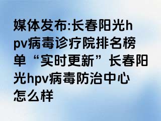 媒体发布:长春阳光hpv病毒诊疗院排名榜单“实时更新”长春阳光hpv病毒防治中心怎么样