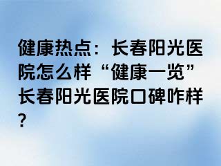 健康热点：长春阳光医院怎么样“健康一览”长春阳光医院口碑咋样?