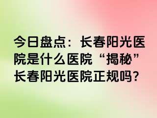 今日盘点：长春阳光医院是什么医院“揭秘”长春阳光医院正规吗?