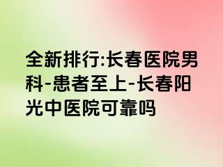 全新排行:长春医院男科-患者至上-长春阳光中医院可靠吗