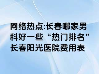 网络热点:长春哪家男科好一些“热门排名”长春阳光医院费用表