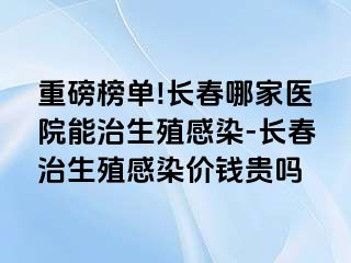 重磅榜单!长春哪家医院能治生殖感染-长春治生殖感染价钱贵吗