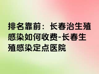 排名靠前：长春治生殖感染如何收费-长春生殖感染定点医院