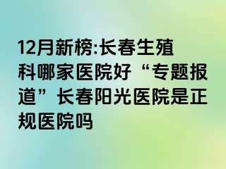 12月新榜:长春生殖科哪家医院好“专题报道”长春阳光医院是正规医院吗