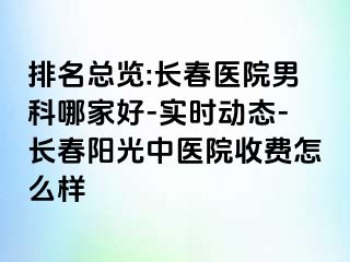 排名总览:长春医院男科哪家好-实时动态-长春阳光中医院收费怎么样