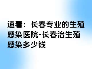 速看：长春专业的生殖感染医院-长春治生殖感染多少钱