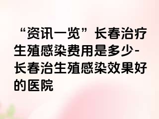 “资讯一览”长春治疗生殖感染费用是多少-长春治生殖感染效果好的医院