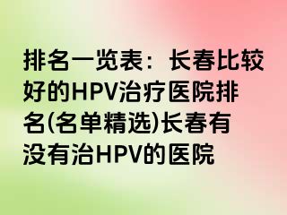 排名一览表：长春比较好的HPV治疗医院排名(名单精选)长春有没有治HPV的医院