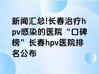 新闻汇总!长春治疗hpv感染的医院“口碑榜”长春hpv医院排名公布