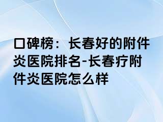 口碑榜：长春好的附件炎医院排名-长春疗附件炎医院怎么样