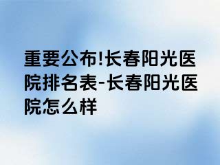 重要公布!长春阳光医院排名表-长春阳光医院怎么样