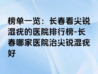 榜单一览：长春看尖锐湿疣的医院排行榜-长春哪家医院治尖锐湿疣好