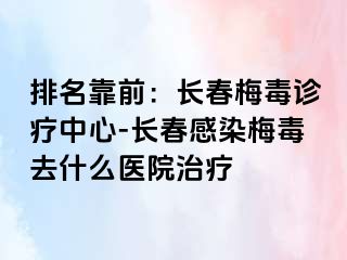 排名靠前：长春梅毒诊疗中心-长春感染梅毒去什么医院治疗