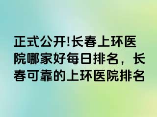 正式公开!长春上环医院哪家好每日排名，长春可靠的上环医院排名