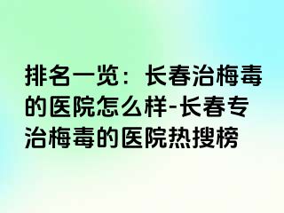 排名一览：长春治梅毒的医院怎么样-长春专治梅毒的医院热搜榜